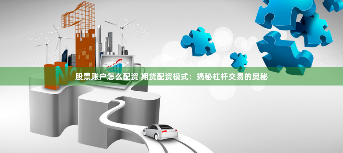 股票账户怎么配资 期货配资模式：揭秘杠杆交易的奥秘