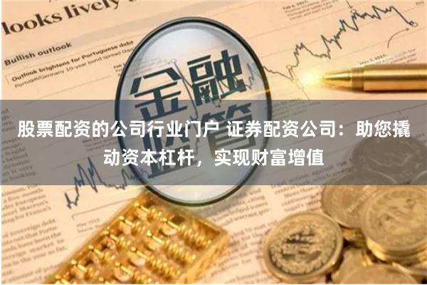 股票配资的公司行业门户 证券配资公司：助您撬动资本杠杆，实现财富增值