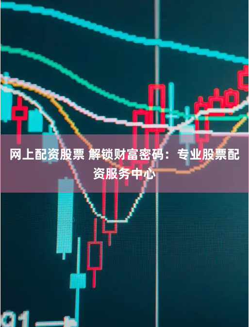 网上配资股票 解锁财富密码：专业股票配资服务中心