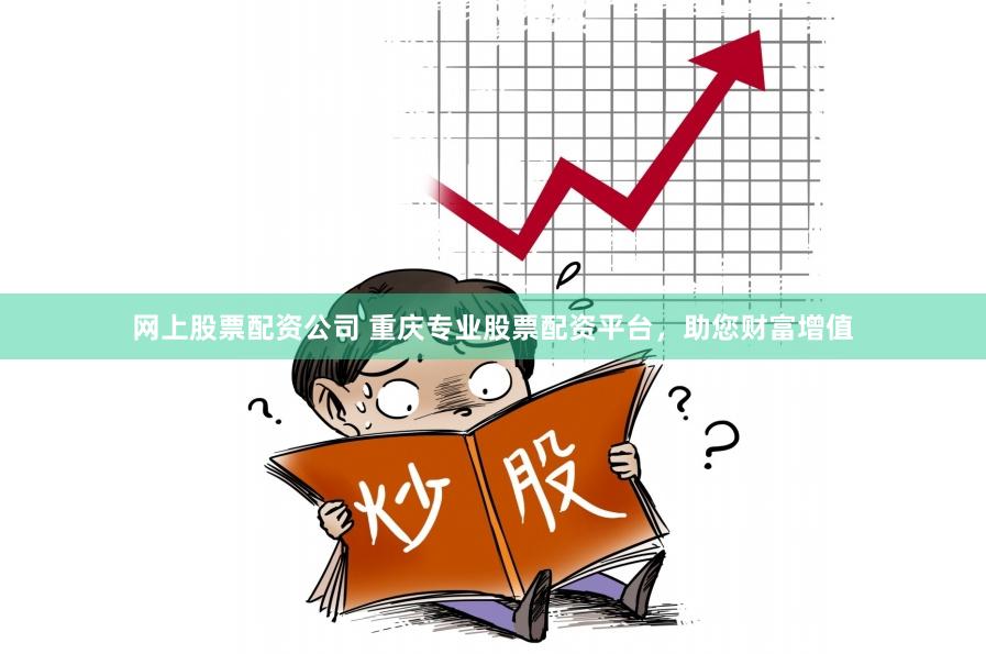 网上股票配资公司 重庆专业股票配资平台，助您财富增值