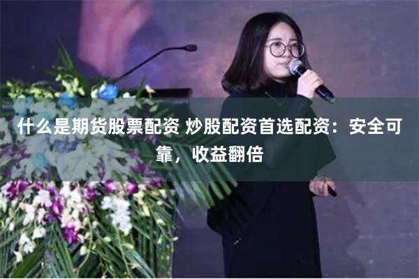 什么是期货股票配资 炒股配资首选配资：安全可靠，收益翻倍
