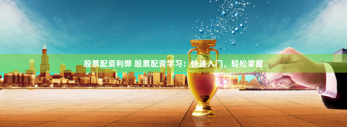 股票配资利弊 股票配资学习：快速入门，轻松掌握