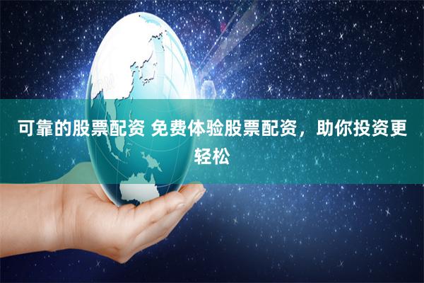 可靠的股票配资 免费体验股票配资，助你投资更轻松
