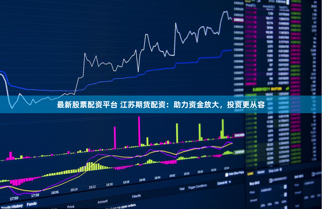 最新股票配资平台 江苏期货配资：助力资金放大，投资更从容
