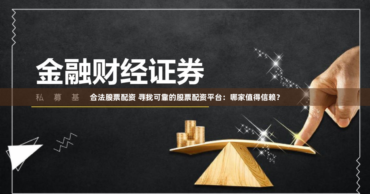 合法股票配资 寻找可靠的股票配资平台：哪家值得信赖？