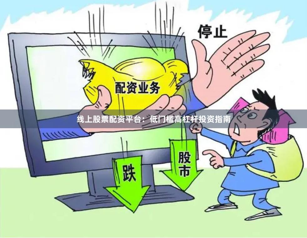 线上股票配资平台：低门槛高杠杆投资指南