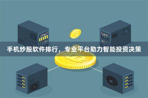 手机炒股软件排行，专业平台助力智能投资决策