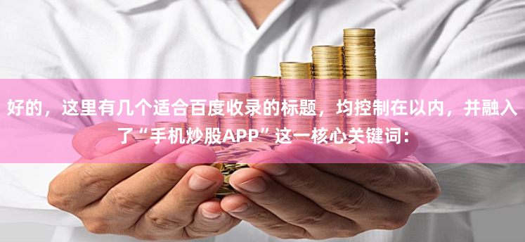 好的，这里有几个适合百度收录的标题，均控制在以内，并融入了“手机炒股APP”这一核心关键词：