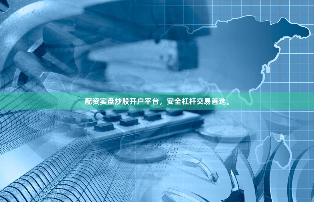 配资实盘炒股开户平台，安全杠杆交易首选。