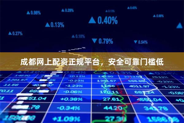 成都网上配资正规平台，安全可靠门槛低