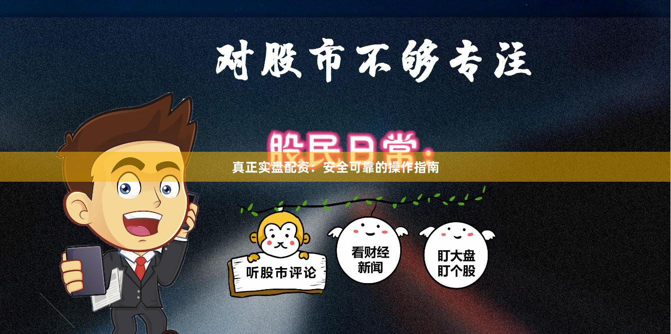 真正实盘配资：安全可靠的操作指南